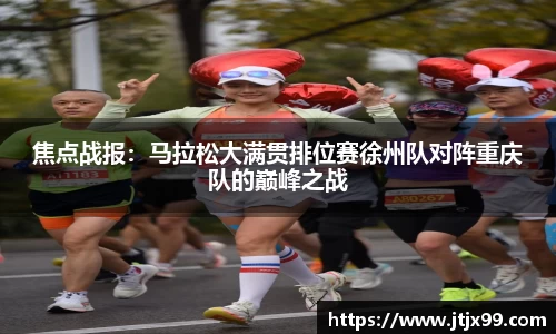 焦点战报：马拉松大满贯排位赛徐州队对阵重庆队的巅峰之战