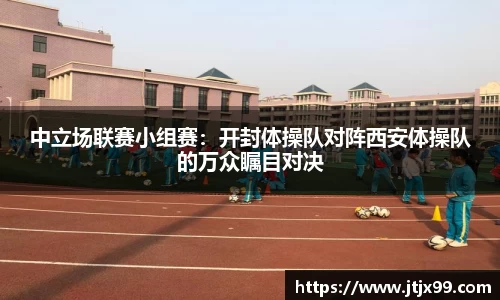 中立场联赛小组赛：开封体操队对阵西安体操队的万众瞩目对决