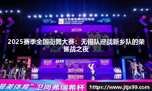 2025赛季全国街舞大赛：无锡队迎战新乡队的荣誉战之夜