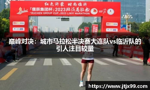巅峰对决：城市马拉松半决赛大连队vs临沂队的引人注目较量