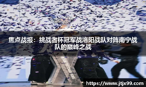 焦点战报：挑战者杯冠军战洛阳战队对阵南宁战队的巅峰之战