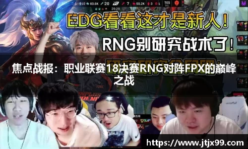 焦点战报：职业联赛18决赛RNG对阵FPX的巅峰之战
