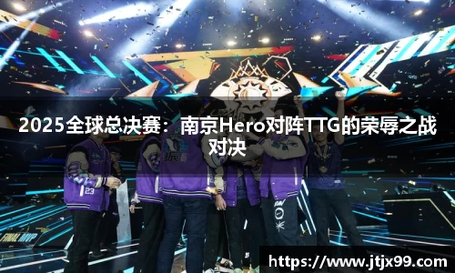 2025全球总决赛：南京Hero对阵TTG的荣辱之战对决