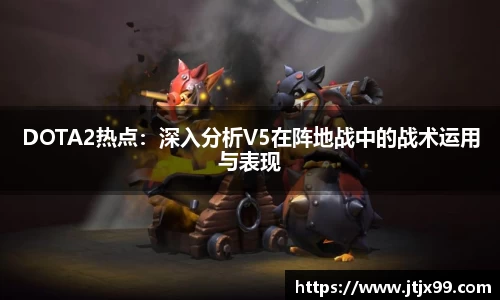 DOTA2热点：深入分析V5在阵地战中的战术运用与表现
