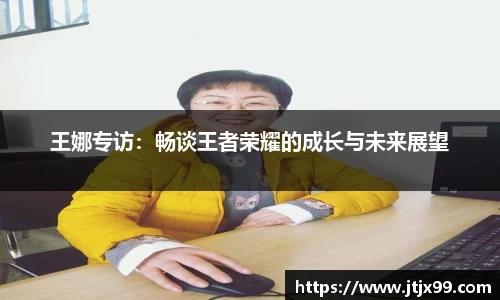 王娜专访：畅谈王者荣耀的成长与未来展望
