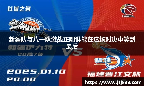 新疆队与八一队激战正酣谁能在这场对决中笑到最后