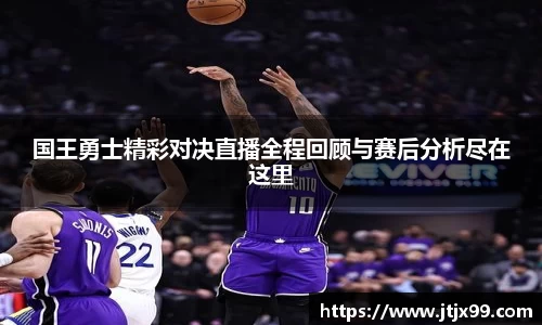 国王勇士精彩对决直播全程回顾与赛后分析尽在这里